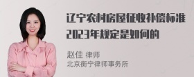 辽宁农村房屋征收补偿标准2023年规定是如何的