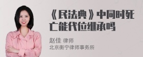 《民法典》中同时死亡能代位继承吗