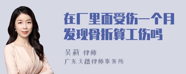 在厂里面受伤一个月发现骨折算工伤吗