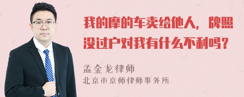 我的摩的车卖给他人，牌照没过户对我有什么不利吗？