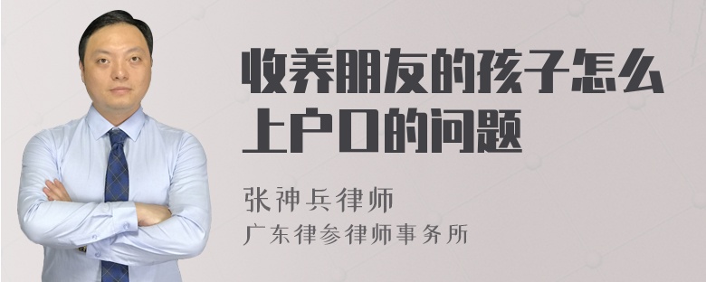 收养朋友的孩子怎么上户口的问题