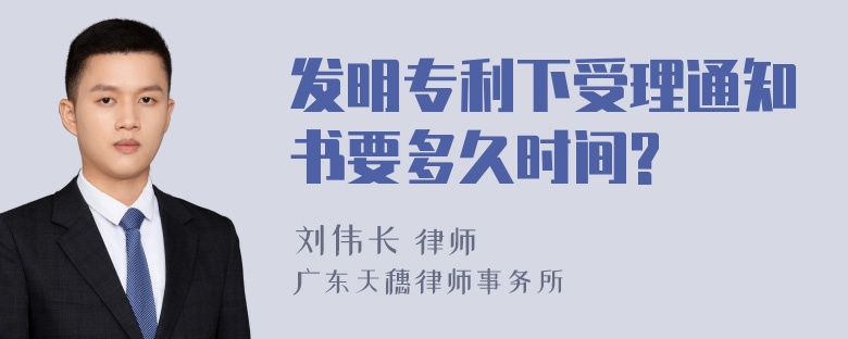 发明专利下受理通知书要多久时间?