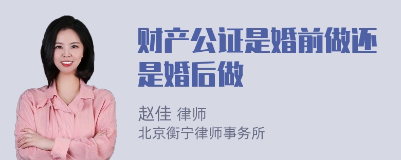 财产公证是婚前做还是婚后做