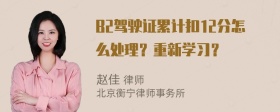 B2驾驶证累计扣12分怎么处理？重新学习？