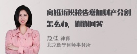 离婚诉讼被告增加财产分割怎么办，谢谢回答