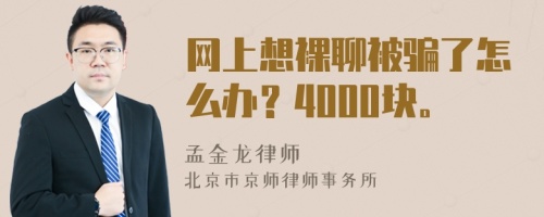 网上想裸聊被骗了怎么办？4000块。