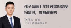 孩子以前上学打过架但是没拘留过，影响政审吗