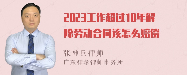 2023工作超过10年解除劳动合同该怎么赔偿