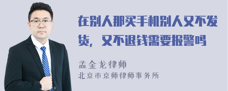 在别人那买手机别人又不发货，又不退钱需要报警吗