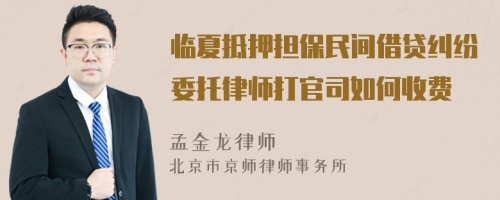 临夏抵押担保民间借贷纠纷委托律师打官司如何收费