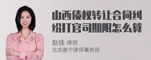 山西债权转让合同纠纷打官司期限怎么算