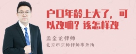 户口年龄上大了，可以改嘛？该怎样改