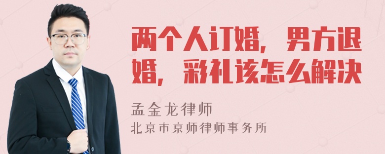 两个人订婚，男方退婚，彩礼该怎么解决