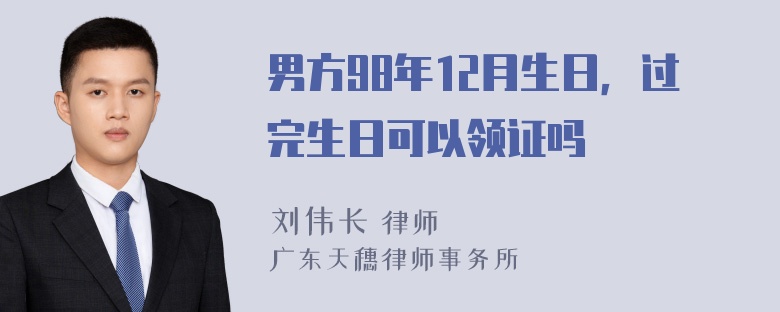 男方98年12月生日，过完生日可以领证吗