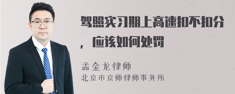 驾照实习期上高速扣不扣分，应该如何处罚