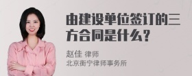 由建设单位签订的三方合同是什么？