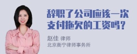 辞职了公司应该一次支付拖欠的工资吗？