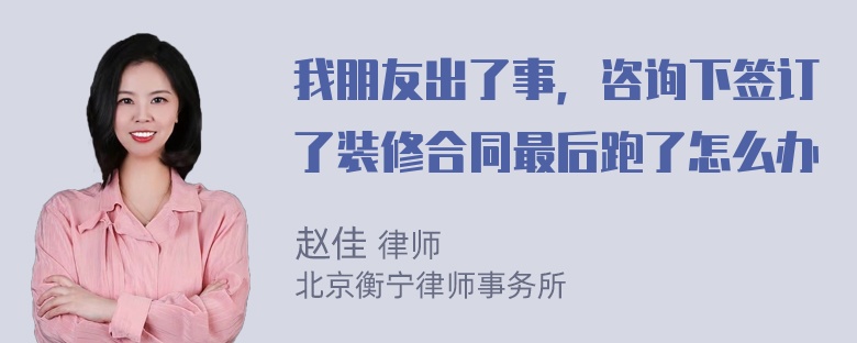 我朋友出了事，咨询下签订了装修合同最后跑了怎么办