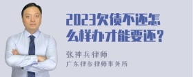 2023欠债不还怎么样办才能要还？