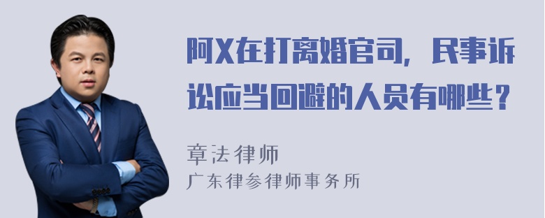 阿X在打离婚官司，民事诉讼应当回避的人员有哪些？