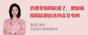 我想拿按揭房退了，想知道按揭房退房违约金多少啊