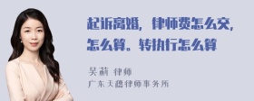 起诉离婚，律师费怎么交，怎么算。转执行怎么算