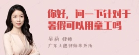 你好，问一下针对于暑假可以用童工吗