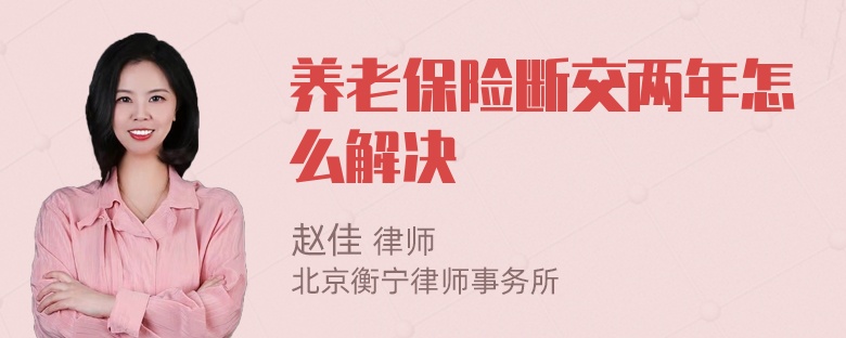 养老保险断交两年怎么解决