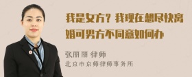 我是女方？我现在想尽快离婚可男方不同意如何办