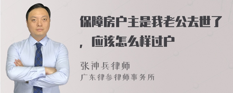 保障房户主是我老公去世了，应该怎么样过户