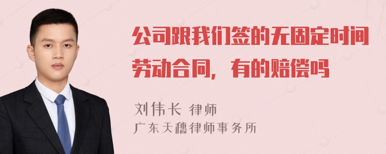 公司跟我们签的无固定时间劳动合同，有的赔偿吗