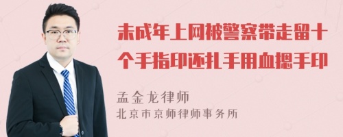 未成年上网被警察带走留十个手指印还扎手用血摁手印