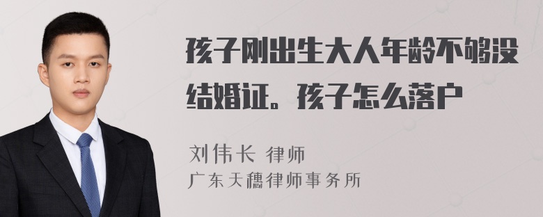 孩子刚出生大人年龄不够没结婚证。孩子怎么落户