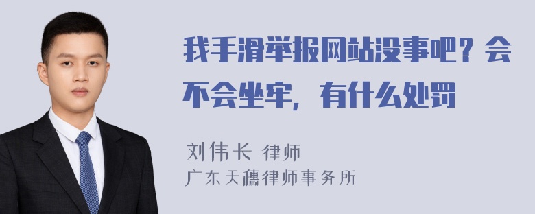 我手滑举报网站没事吧？会不会坐牢，有什么处罚