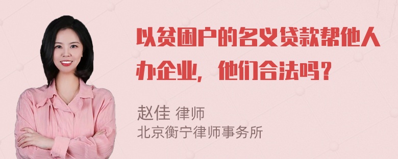 以贫困户的名义贷款帮他人办企业，他们合法吗？