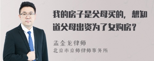 我的房子是父母买的，想知道父母出资为了女购房？