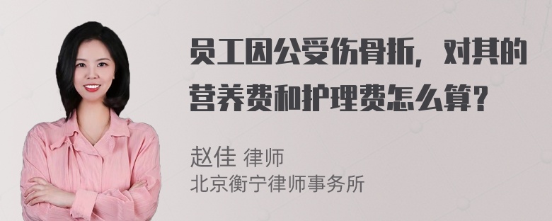 员工因公受伤骨折，对其的营养费和护理费怎么算？