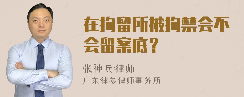 在拘留所被拘禁会不会留案底？