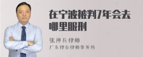 在宁波被判7年会去哪里服刑