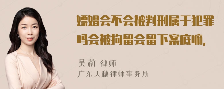 嫖娼会不会被判刑属于犯罪吗会被拘留会留下案底嘛，