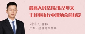 最高人民法院2022年关于民事执行中滞纳金的规定