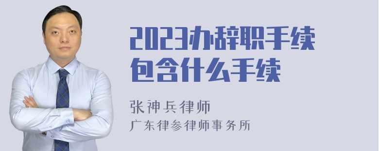 2023办辞职手续包含什么手续