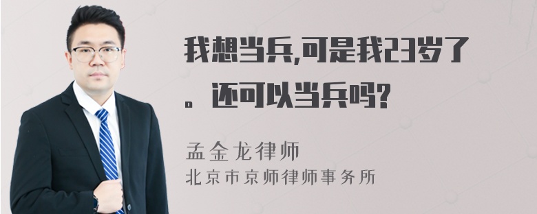 我想当兵,可是我23岁了。还可以当兵吗?