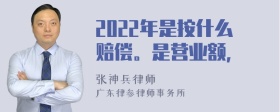 2022年是按什么赔偿。是营业额，