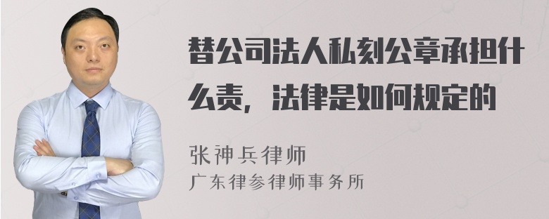 替公司法人私刻公章承担什么责，法律是如何规定的