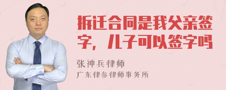 拆迁合同是我父亲签字，儿子可以签字吗