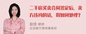 二手房买卖合同签定后，卖方违约的话，将如何处理？