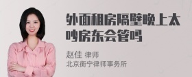 外面租房隔壁晚上太吵房东会管吗