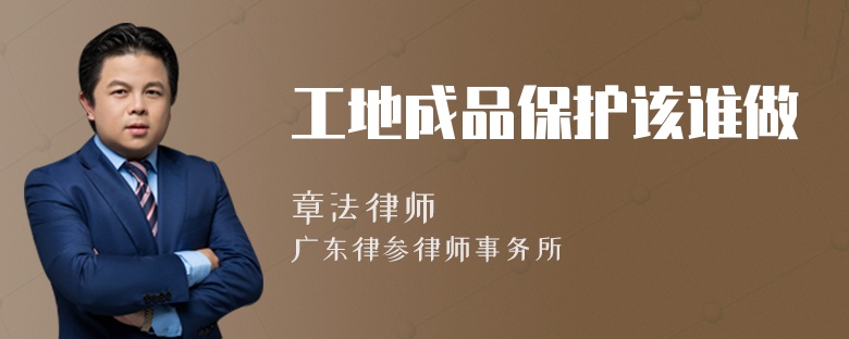 工地成品保护该谁做