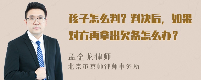 孩子怎么判？判决后，如果对方再拿出欠条怎么办？